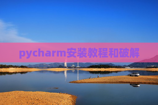 pycharm安装教程和破解 pycharm安装教程和破解