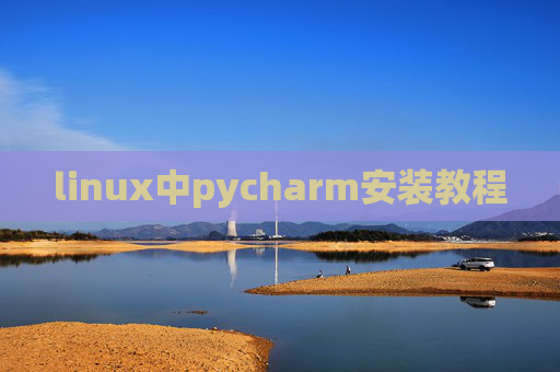 linux中pycharm安装教程 linux中pycharm安装教程